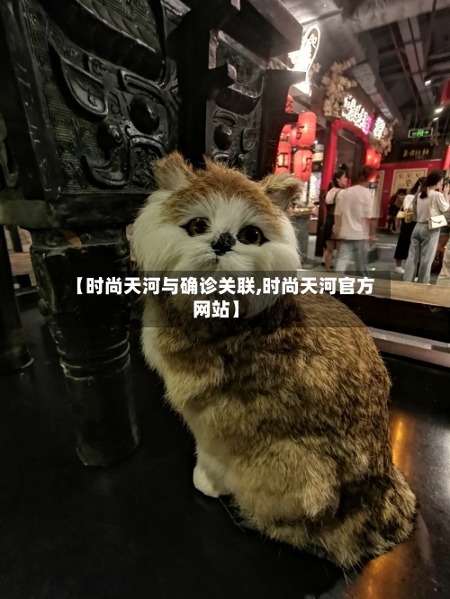 【时尚天河与确诊关联,时尚天河官方网站】-第2张图片