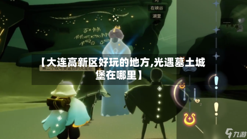【大连高新区好玩的地方,光遇墓土城堡在哪里】
