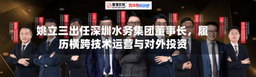 姚立三出任深圳水务集团董事长，履历横跨技术运营与对外投资