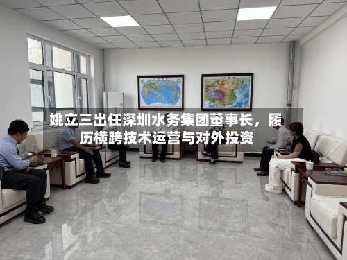 姚立三出任深圳水务集团董事长，履历横跨技术运营与对外投资-第3张图片