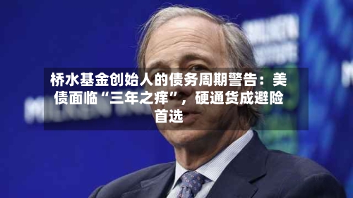 桥水基金创始人的债务周期警告：美债面临“三年之痒	”，硬通货成避险首选-第2张图片