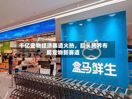 千亿宠物经济赛道火热，巨头跨界布局宠物新赛道-第2张图片