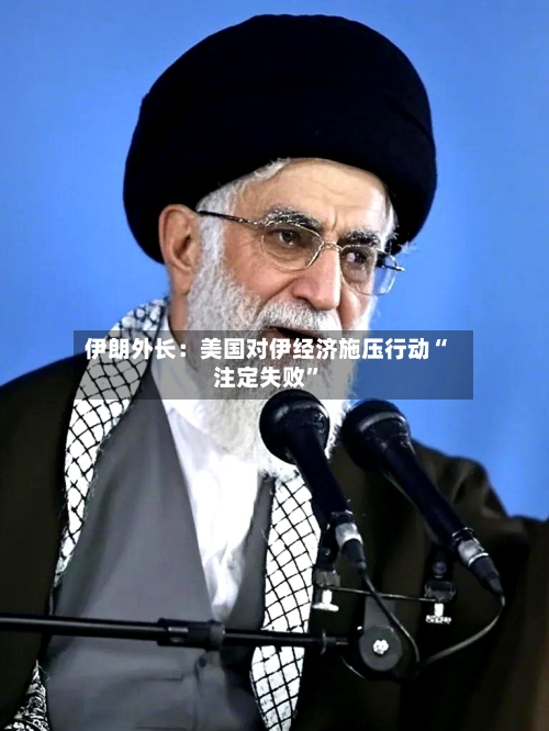 伊朗外长：美国对伊经济施压行动“注定失败”-第1张图片