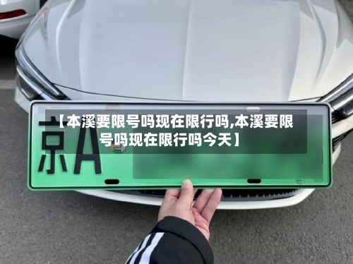 【本溪要限号吗现在限行吗,本溪要限号吗现在限行吗今天】