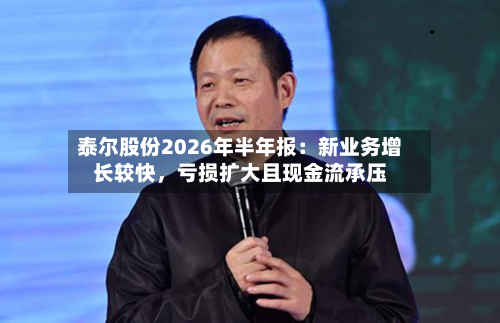泰尔股份2026年半年报：新业务增长较快，亏损扩大且现金流承压-第1张图片
