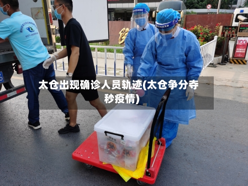 太仓出现确诊人员轨迹(太仓争分夺秒疫情)-第3张图片