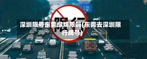 深圳限号东莞绿牌限吗(东莞去深圳限行牌号)