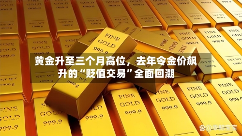 黄金升至三个月高位	，去年令金价飙升的“贬值交易”全面回潮-第3张图片