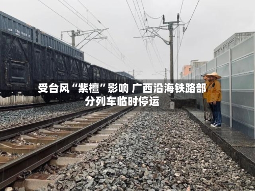 受台风“紫檀”影响 广西沿海铁路部分列车临时停运-第2张图片