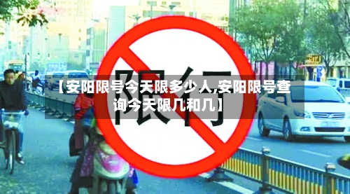 【安阳限号今天限多少人,安阳限号查询今天限几和几】