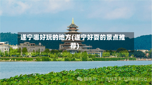 遂宁哪好玩的地方(遂宁好耍的景点推荐)