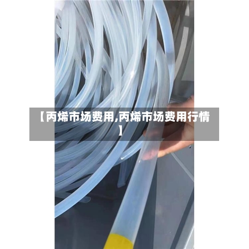 【丙烯市场费用,丙烯市场费用行情】