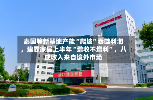 泰国等新基地产能“爬坡”吞噬利润，建霖家居上半年“增收不增利”，八成收入来自境外市场