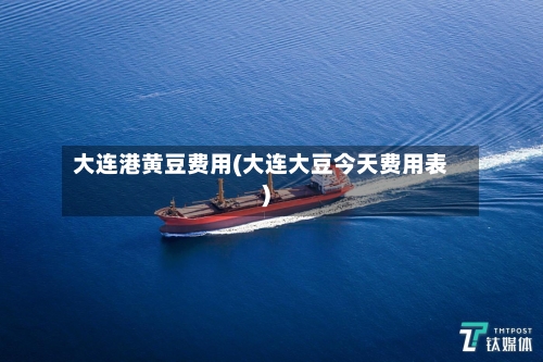 大连港黄豆费用(大连大豆今天费用表)-第2张图片