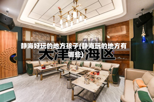 静海好玩的地方孩子(静海玩的地方有哪些)-第2张图片