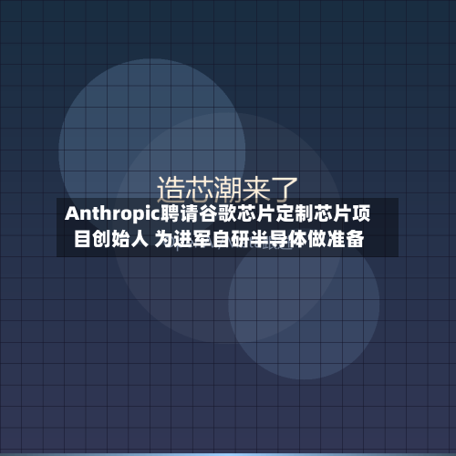 Anthropic聘请谷歌芯片定制芯片项目创始人 为进军自研半导体做准备-第1张图片
