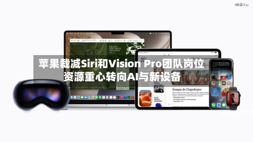 苹果裁减Siri和Vision Pro团队岗位 资源重心转向AI与新设备-第2张图片