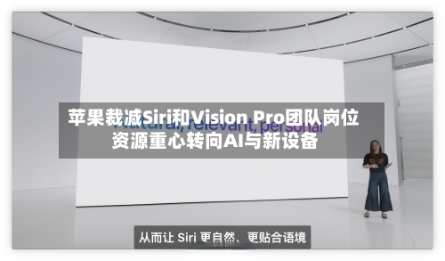 苹果裁减Siri和Vision Pro团队岗位 资源重心转向AI与新设备-第1张图片