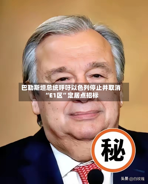 巴勒斯坦总统呼吁以色列停止并取消“E1区	”定居点招标-第1张图片