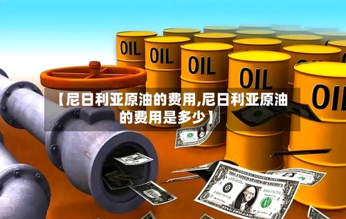 【尼日利亚原油的费用,尼日利亚原油的费用是多少】-第3张图片