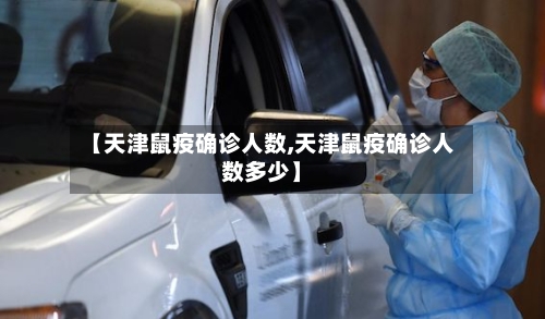 【天津鼠疫确诊人数,天津鼠疫确诊人数多少】-第2张图片