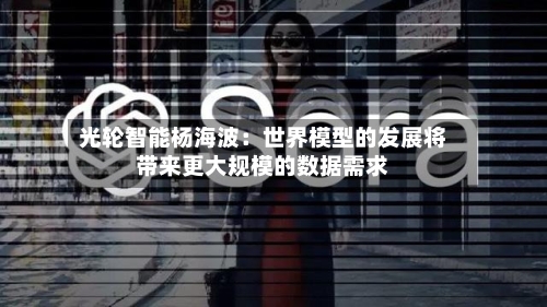 光轮智能杨海波:世界模型的发展将带来更大规模的数据需求-第2张图片