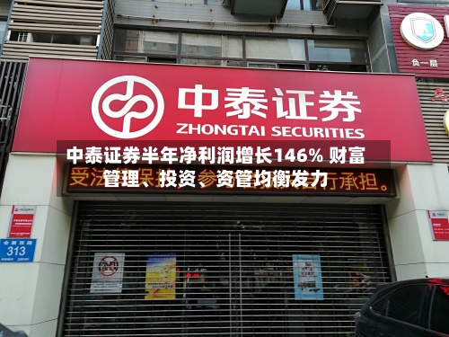中泰证券半年净利润增长146% 财富管理、投资、资管均衡发力