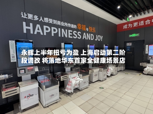 永辉上半年扭亏为盈 上海启动第二阶段调改 将落地华东首家全健康场景店-第2张图片
