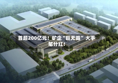首超200亿元！矿企“巨无霸” 大手笔分红！-第2张图片