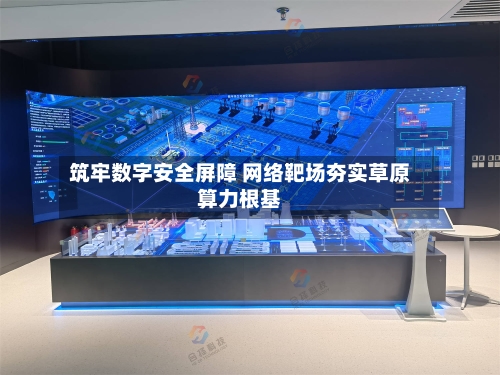 筑牢数字安全屏障 网络靶场夯实草原算力根基-第2张图片