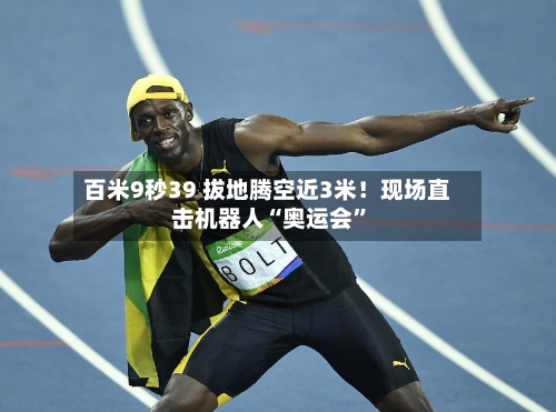 百米9秒39 拔地腾空近3米！现场直击机器人“奥运会”