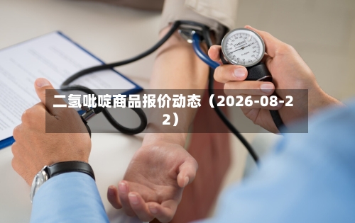 二氢吡啶商品报价动态（2026-08-22）-第1张图片