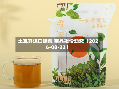 土耳其进口硼酸 商品报价动态（2026-08-22）-第1张图片