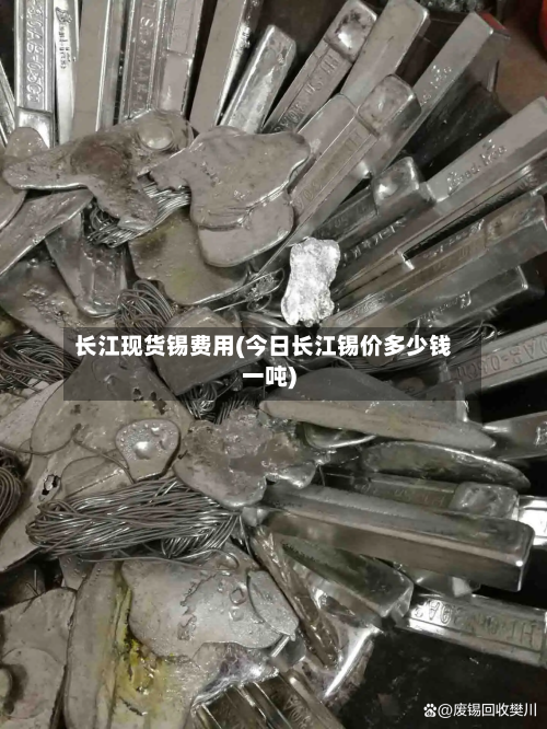 长江现货锡费用(今日长江锡价多少钱一吨)-第2张图片