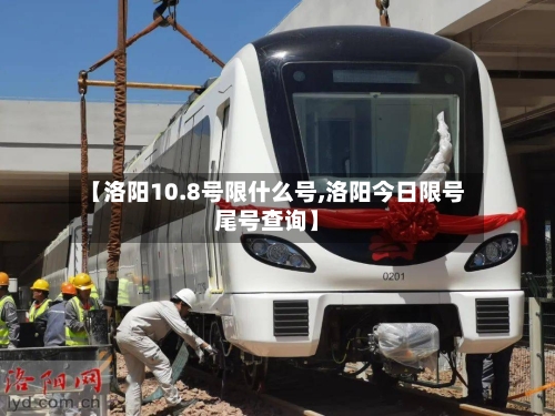【洛阳10.8号限什么号,洛阳今日限号尾号查询】