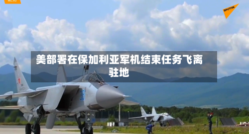 美部署在保加利亚军机结束任务飞离驻地-第2张图片