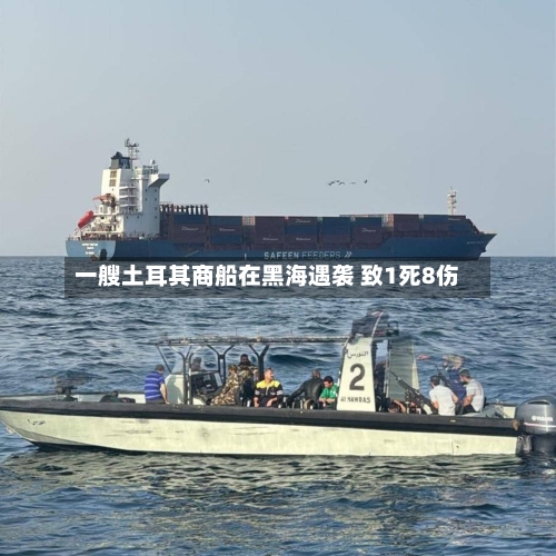 一艘土耳其商船在黑海遇袭 致1死8伤