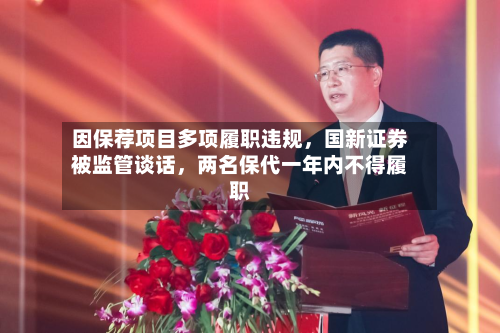 因保荐项目多项履职违规，国新证券被监管谈话，两名保代一年内不得履职-第2张图片