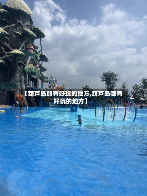 【葫芦岛那有好玩的地方,葫芦岛哪有好玩的地方】-第2张图片