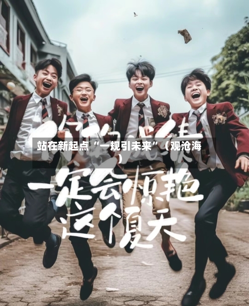 站在新起点 “一规引未来	”（观沧海）-第2张图片