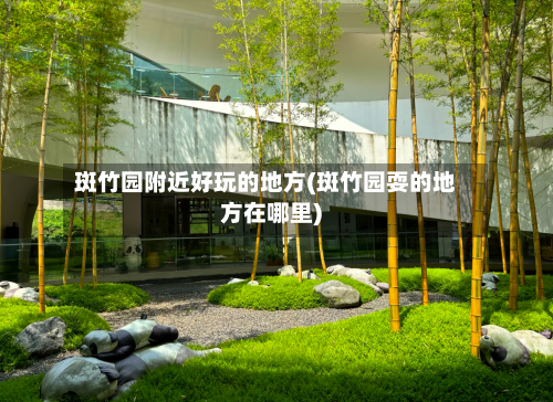 斑竹园附近好玩的地方(斑竹园耍的地方在哪里)