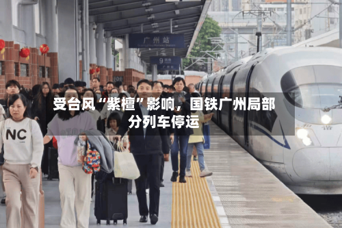 受台风“紫檀”影响	，国铁广州局部分列车停运-第2张图片