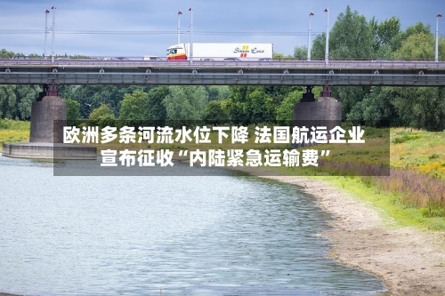欧洲多条河流水位下降 法国航运企业宣布征收“内陆紧急运输费	”-第2张图片