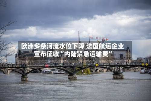 欧洲多条河流水位下降 法国航运企业宣布征收“内陆紧急运输费”-第1张图片