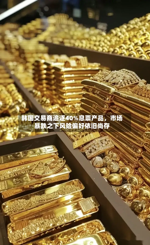 韩国交易商追逐40%息票产品，市场暴跌之下风险偏好依旧尚存