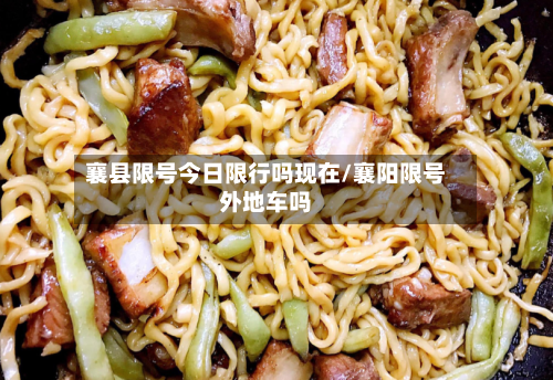 襄县限号今日限行吗现在/襄阳限号外地车吗