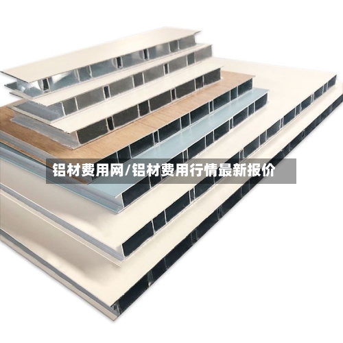 铝材费用网/铝材费用行情最新报价
