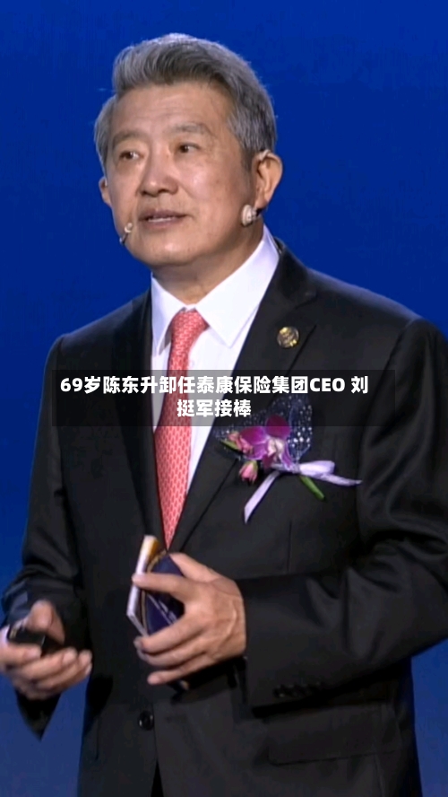69岁陈东升卸任泰康保险集团CEO 刘挺军接棒-第3张图片