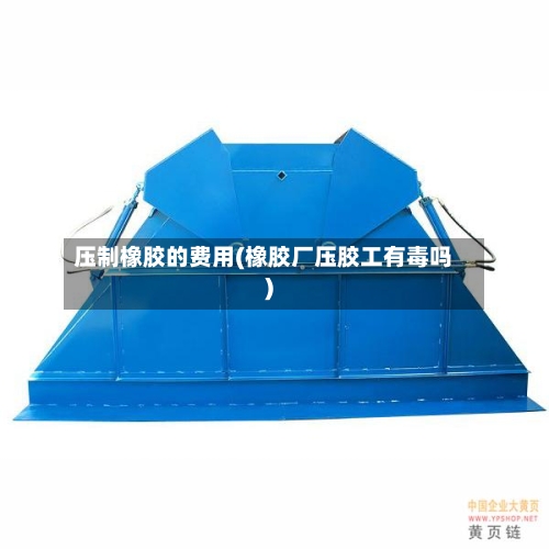 压制橡胶的费用(橡胶厂压胶工有毒吗)-第2张图片