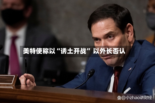 美特使称以“诱土开战” 以外长否认-第2张图片